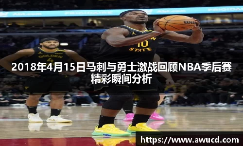 2018年4月15日马刺与勇士激战回顾NBA季后赛精彩瞬间分析