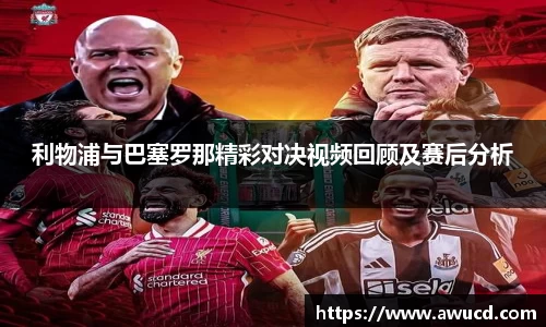 利物浦与巴塞罗那精彩对决视频回顾及赛后分析