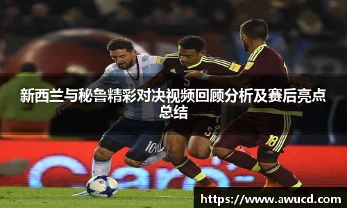 新西兰与秘鲁精彩对决视频回顾分析及赛后亮点总结