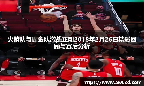 火箭队与掘金队激战正酣2018年2月26日精彩回顾与赛后分析