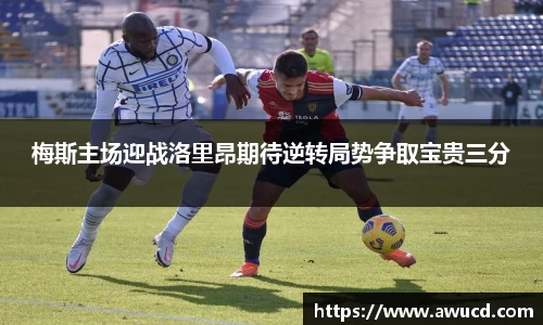 梅斯主场迎战洛里昂期待逆转局势争取宝贵三分