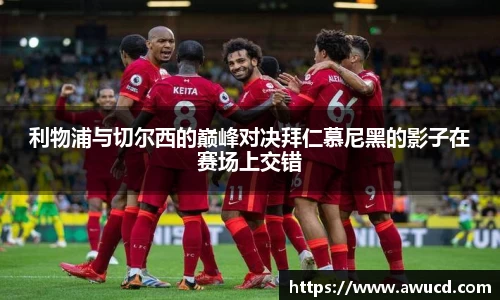 利物浦与切尔西的巅峰对决拜仁慕尼黑的影子在赛场上交错