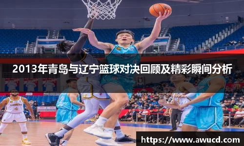 2013年青岛与辽宁篮球对决回顾及精彩瞬间分析