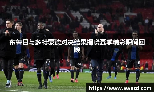 布鲁日与多特蒙德对决结果揭晓赛季精彩瞬间回顾