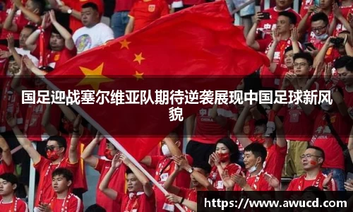 国足迎战塞尔维亚队期待逆袭展现中国足球新风貌