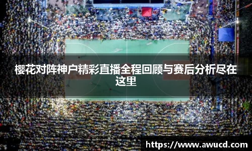 樱花对阵神户精彩直播全程回顾与赛后分析尽在这里