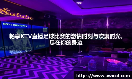 畅享KTV直播足球比赛的激情时刻与欢聚时光，尽在你的身边