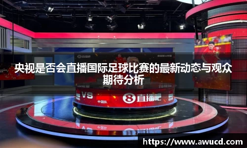 央视是否会直播国际足球比赛的最新动态与观众期待分析