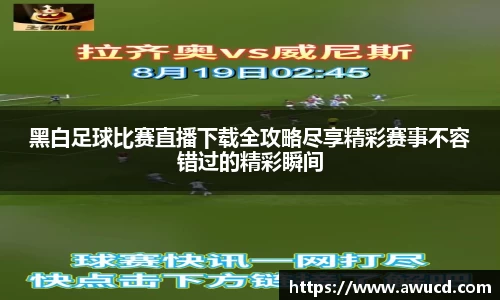 黑白足球比赛直播下载全攻略尽享精彩赛事不容错过的精彩瞬间