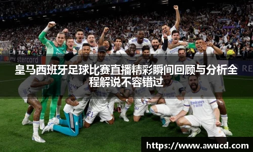 皇马西班牙足球比赛直播精彩瞬间回顾与分析全程解说不容错过