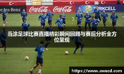 当涂足球比赛直播精彩瞬间回顾与赛后分析全方位呈现