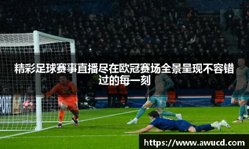 精彩足球赛事直播尽在欧冠赛场全景呈现不容错过的每一刻