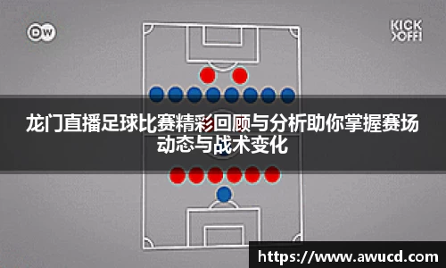 龙门直播足球比赛精彩回顾与分析助你掌握赛场动态与战术变化