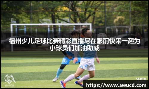 福州少儿足球比赛精彩直播尽在眼前快来一起为小球员们加油助威