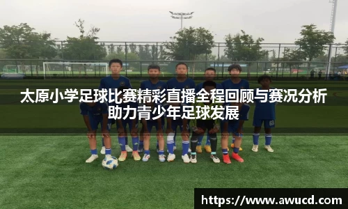 太原小学足球比赛精彩直播全程回顾与赛况分析助力青少年足球发展