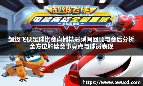 超级飞侠足球比赛直播精彩瞬间回顾与赛后分析全方位解读赛事亮点与球员表现