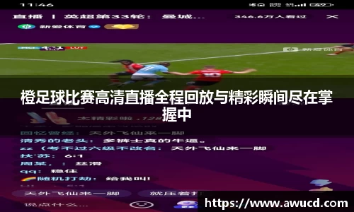 橙足球比赛高清直播全程回放与精彩瞬间尽在掌握中