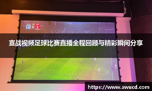 宣战视频足球比赛直播全程回顾与精彩瞬间分享