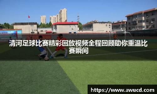 清河足球比赛精彩回放视频全程回顾助你重温比赛瞬间
