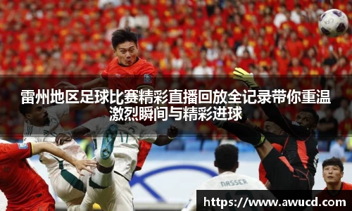 雷州地区足球比赛精彩直播回放全记录带你重温激烈瞬间与精彩进球
