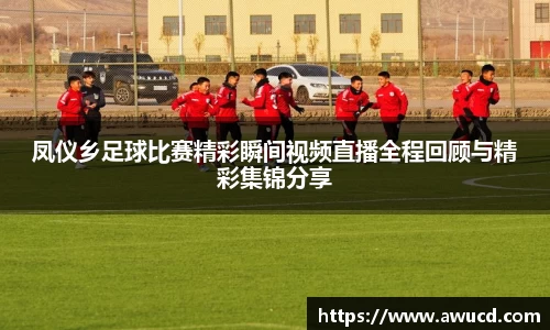 凤仪乡足球比赛精彩瞬间视频直播全程回顾与精彩集锦分享