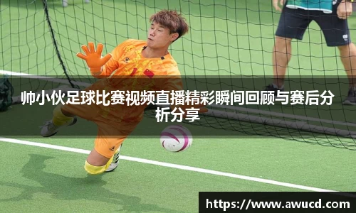 帅小伙足球比赛视频直播精彩瞬间回顾与赛后分析分享