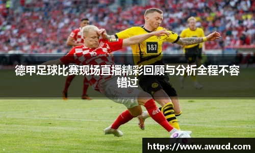 德甲足球比赛现场直播精彩回顾与分析全程不容错过