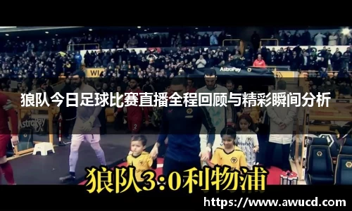 狼队今日足球比赛直播全程回顾与精彩瞬间分析