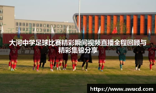 大河中学足球比赛精彩瞬间视频直播全程回顾与精彩集锦分享