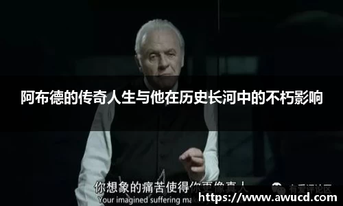 阿布德的传奇人生与他在历史长河中的不朽影响
