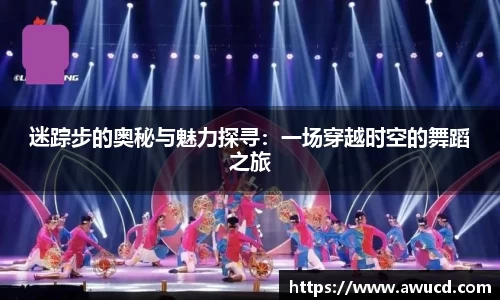 迷踪步的奥秘与魅力探寻：一场穿越时空的舞蹈之旅