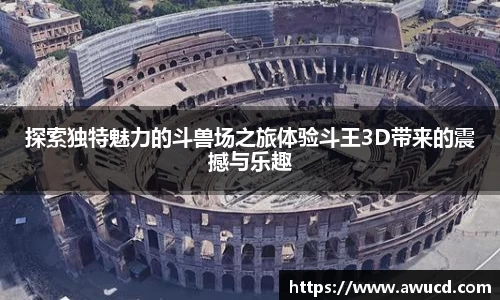 探索独特魅力的斗兽场之旅体验斗王3D带来的震撼与乐趣