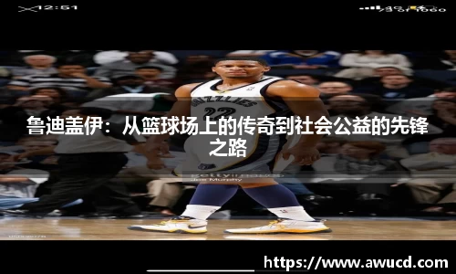 鲁迪盖伊：从篮球场上的传奇到社会公益的先锋之路