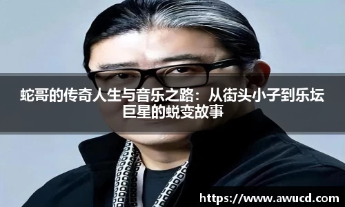 蛇哥的传奇人生与音乐之路：从街头小子到乐坛巨星的蜕变故事