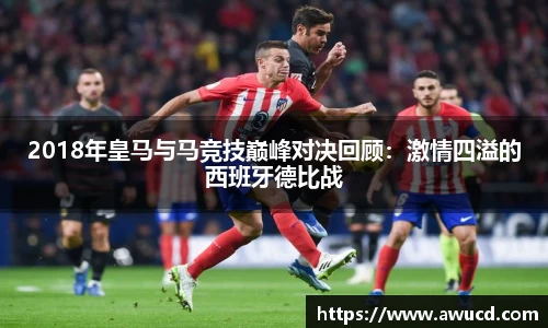2018年皇马与马竞技巅峰对决回顾:激情四溢的西班牙德比战
